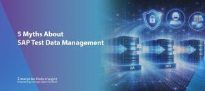 5 Powerful Myths About SAP Test Data Management You Must Stop Believing